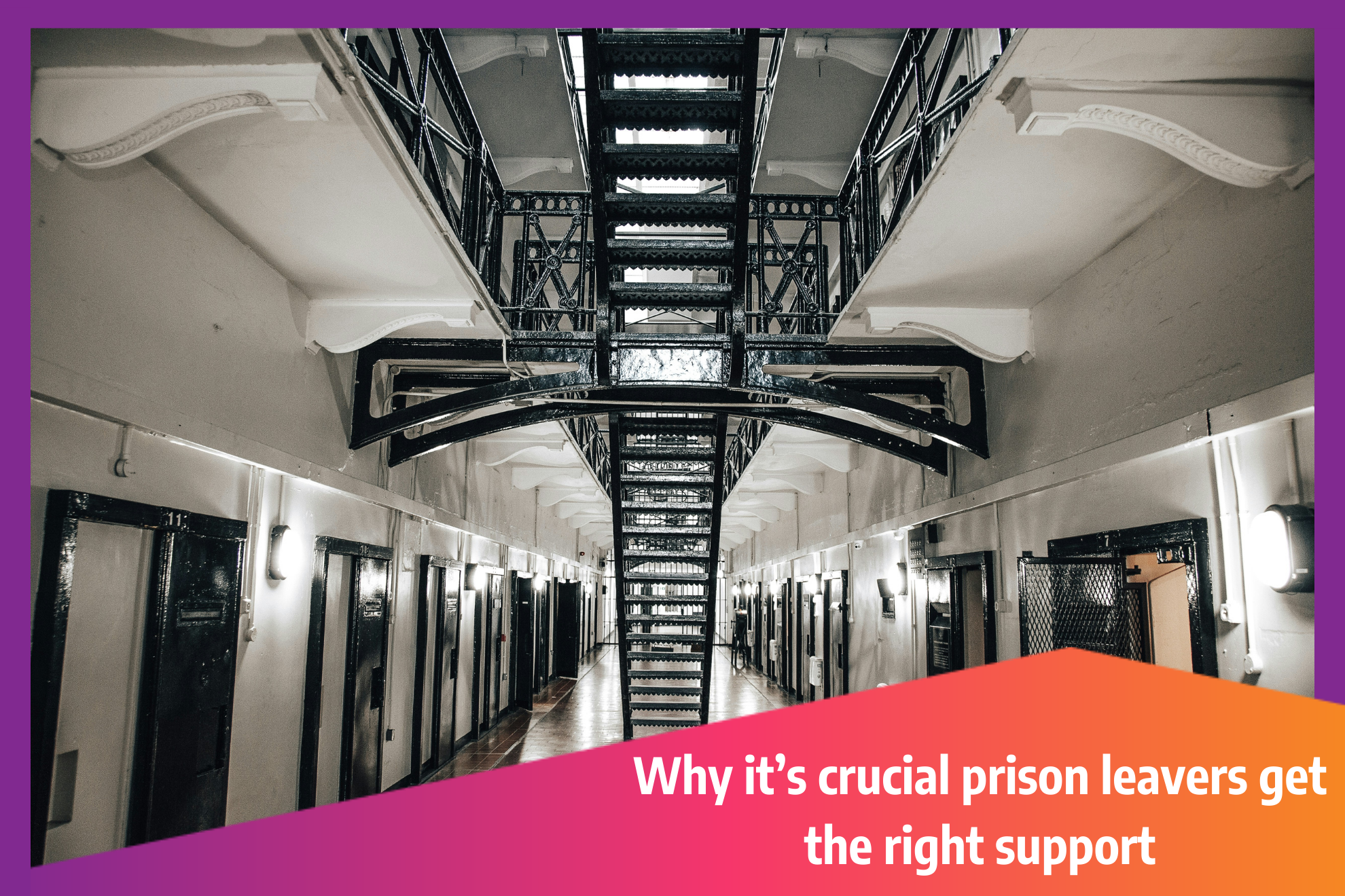 Image of the inside of a prison showing cell doors and stairs. Text overlay reads, "Why it's crucial prison leavers get the right support."